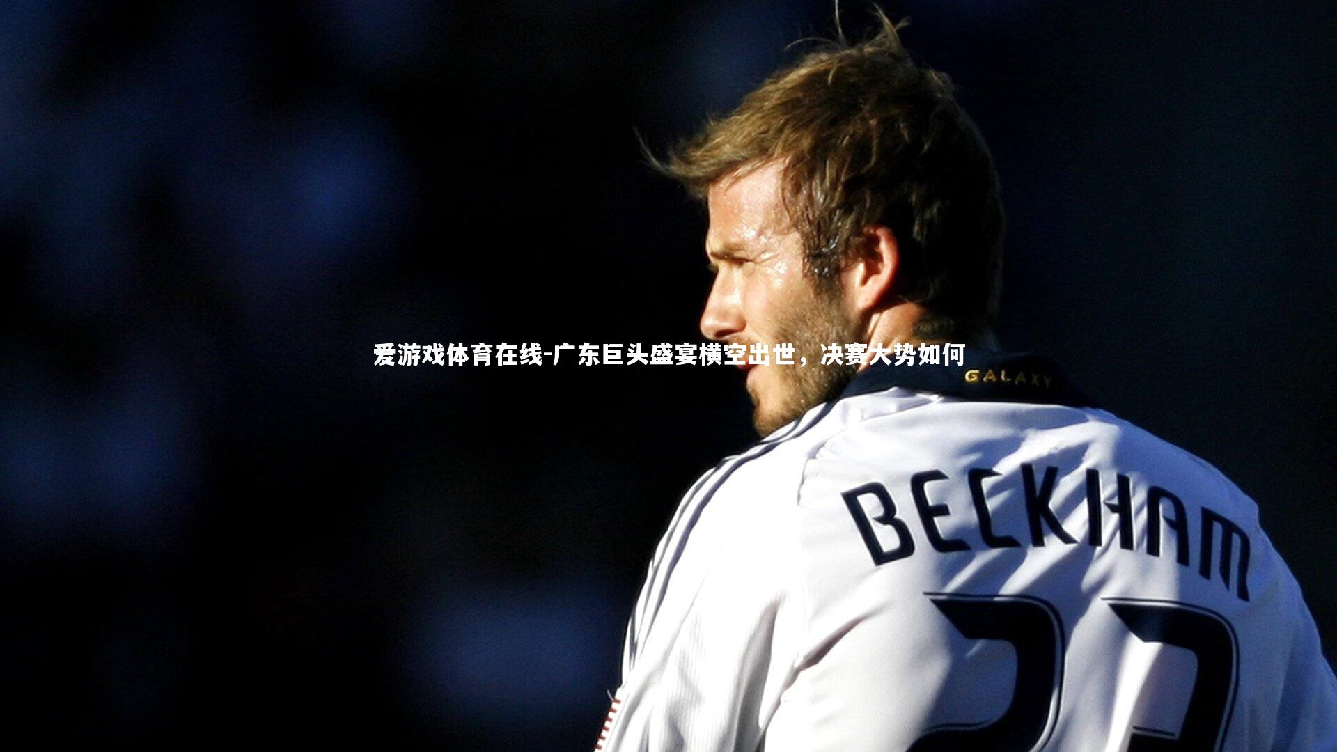 广东巨头盛宴横空出世,决赛大势如何