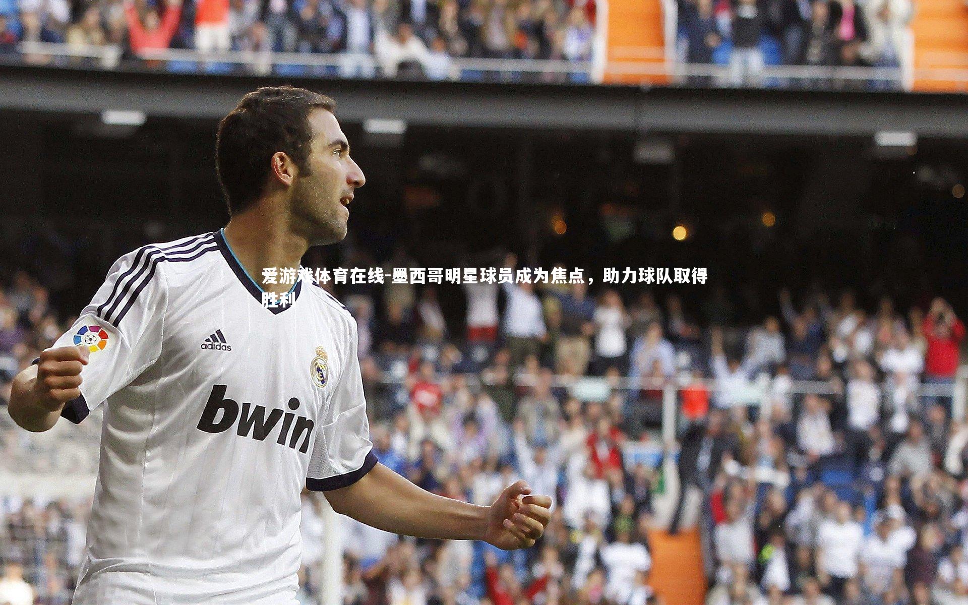爱游戏体育在线-墨西哥明星球员成为焦点，助力球队取得胜利