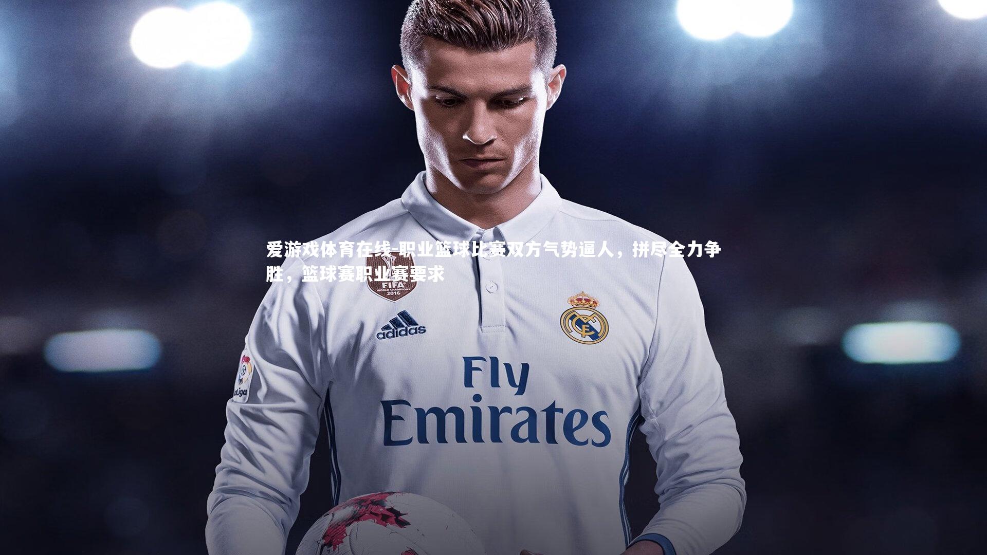 爱游戏体育在线-职业篮球比赛双方气势逼人，拼尽全力争胜，篮球赛职业赛要求