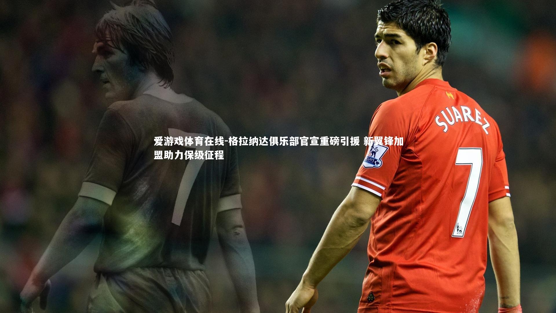 爱游戏体育在线-格拉纳达俱乐部官宣重磅引援 新翼锋加盟助力保级征程