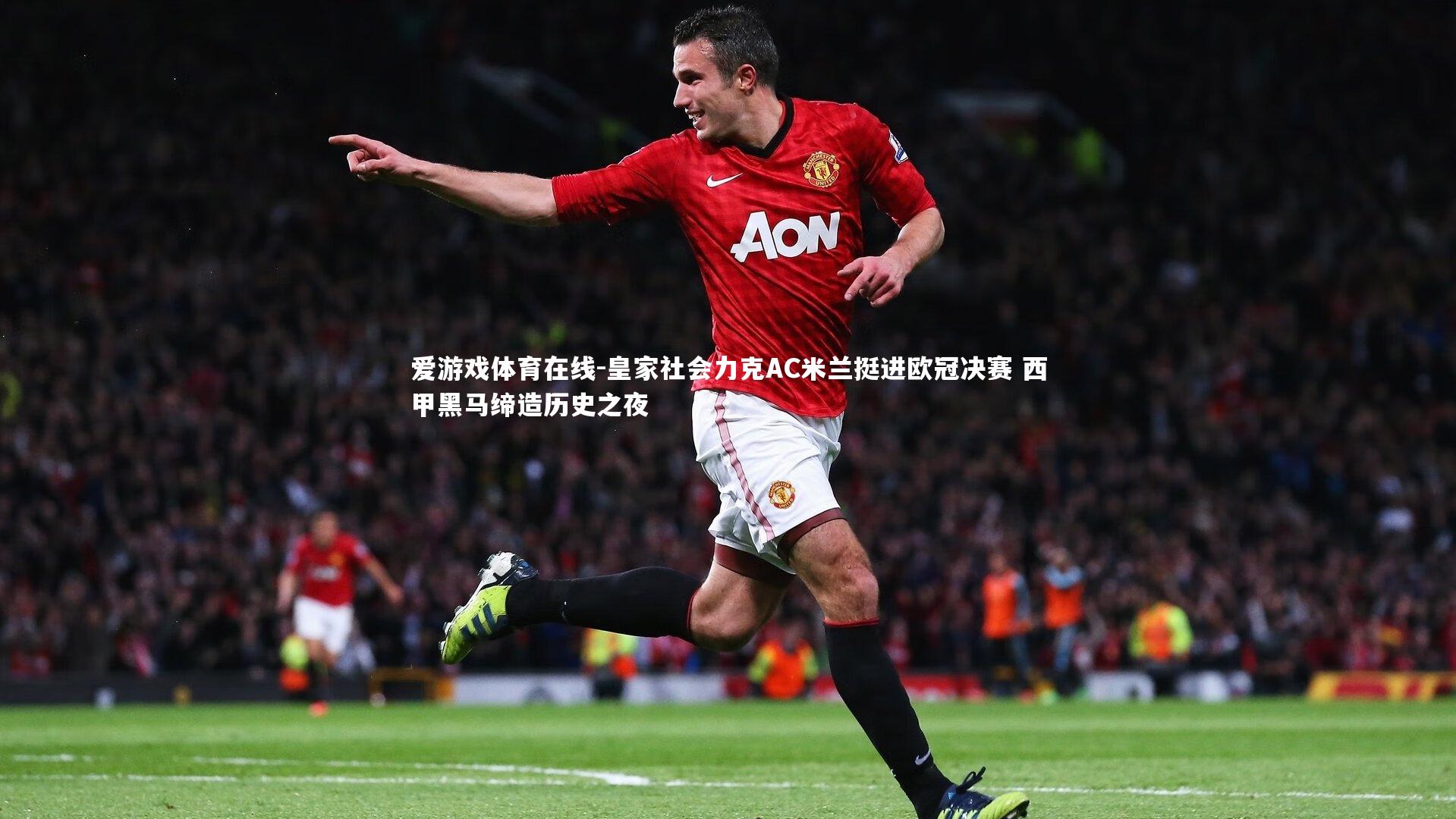 皇家社会力克AC米兰挺进欧冠决赛 西甲黑马缔造历史之夜