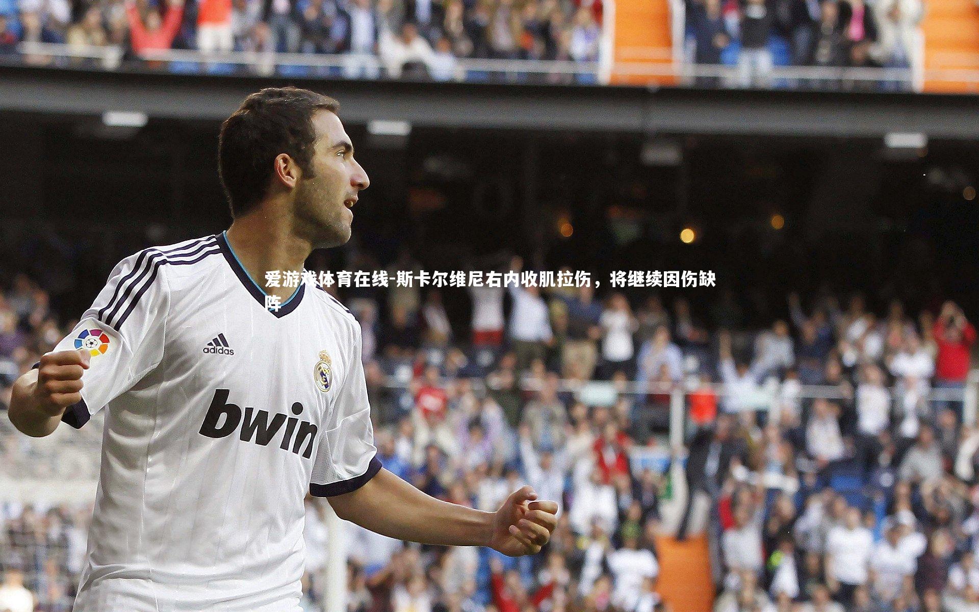 爱游戏体育在线-斯卡尔维尼右内收肌拉伤，将继续因伤缺阵