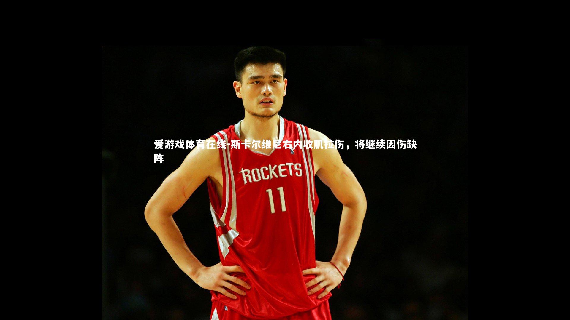 斯卡尔维尼右内收肌拉伤，将继续因伤缺阵